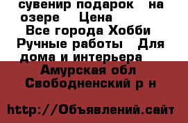 сувенир подарок “ на озере“ › Цена ­ 1 250 - Все города Хобби. Ручные работы » Для дома и интерьера   . Амурская обл.,Свободненский р-н